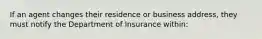 If an agent changes their residence or business address, they must notify the Department of Insurance within: