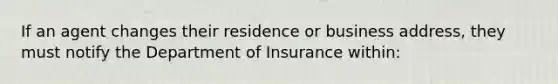 If an agent changes their residence or business address, they must notify the Department of Insurance within: