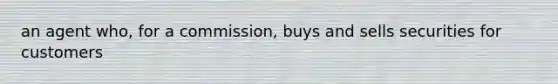 an agent who, for a commission, buys and sells securities for customers