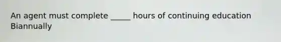 An agent must complete _____ hours of continuing education Biannually