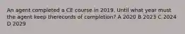 An agent completed a CE course in 2019. Until what year must the agent keep therecords of completion? A 2020 B 2023 C 2024 D 2029