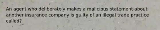 An agent who deliberately makes a malicious statement about another insurance company is guilty of an illegal trade practice called?