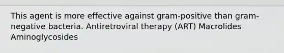 This agent is more effective against gram-positive than gram-negative bacteria. Antiretroviral therapy (ART) Macrolides Aminoglycosides