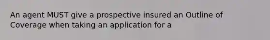 An agent MUST give a prospective insured an Outline of Coverage when taking an application for a