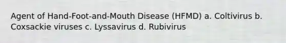 Agent of Hand-Foot-and-Mouth Disease (HFMD) a. Coltivirus b. Coxsackie viruses c. Lyssavirus d. Rubivirus