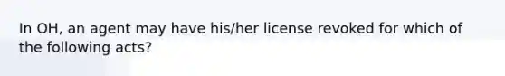 In OH, an agent may have his/her license revoked for which of the following acts?