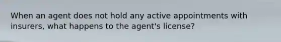 When an agent does not hold any active appointments with insurers, what happens to the agent's license?