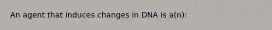 An agent that induces changes in DNA is a(n):