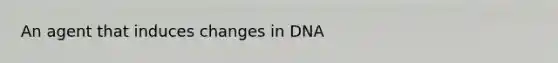 An agent that induces changes in DNA