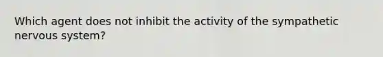 Which agent does not inhibit the activity of the sympathetic nervous system?