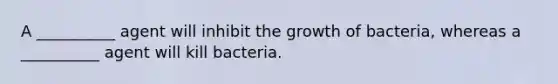 A __________ agent will inhibit the growth of bacteria, whereas a __________ agent will kill bacteria.