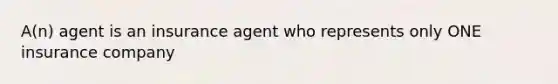 A(n) agent is an insurance agent who represents only ONE insurance company