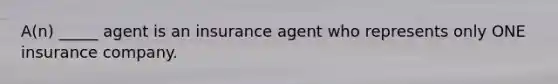 A(n) _____ agent is an insurance agent who represents only ONE insurance company.