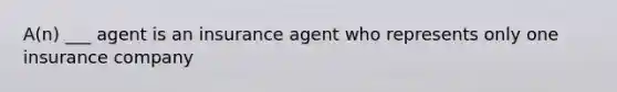 A(n) ___ agent is an insurance agent who represents only one insurance company