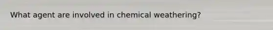 What agent are involved in chemical weathering?