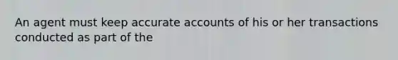 An agent must keep accurate accounts of his or her transactions conducted as part of the