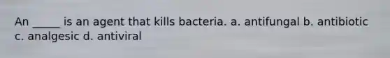 An _____ is an agent that kills bacteria. a. antifungal b. antibiotic c. analgesic d. antiviral