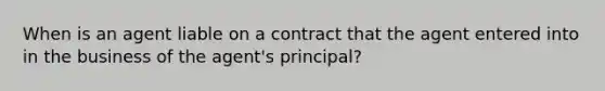 When is an agent liable on a contract that the agent entered into in the business of the agent's principal?