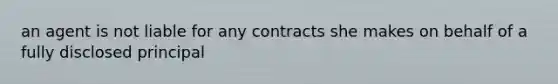 an agent is not liable for any contracts she makes on behalf of a fully disclosed principal