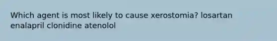 Which agent is most likely to cause xerostomia? losartan enalapril clonidine atenolol