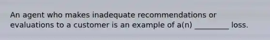 An agent who makes inadequate recommendations or evaluations to a customer is an example of a(n) _________ loss.