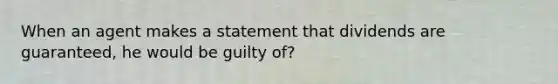 When an agent makes a statement that dividends are guaranteed, he would be guilty of?