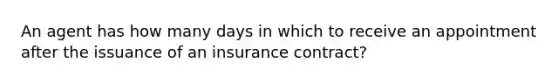 An agent has how many days in which to receive an appointment after the issuance of an insurance contract?