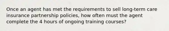 Once an agent has met the requirements to sell long-term care insurance partnership policies, how often must the agent complete the 4 hours of ongoing training courses?