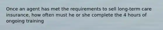 Once an agent has met the requirements to sell long-term care insurance, how often must he or she complete the 4 hours of ongoing training