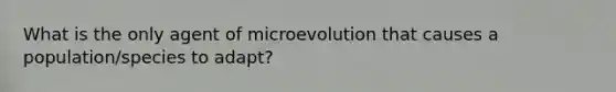 What is the only agent of microevolution that causes a population/species to adapt?