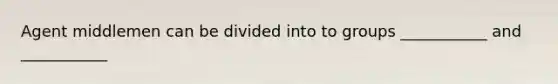 Agent middlemen can be divided into to groups ___________ and ___________