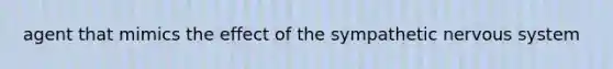 agent that mimics the effect of the sympathetic <a href='https://www.questionai.com/knowledge/kThdVqrsqy-nervous-system' class='anchor-knowledge'>nervous system</a>