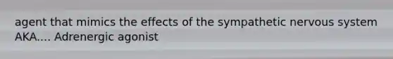 agent that mimics the effects of the sympathetic nervous system AKA.... Adrenergic agonist