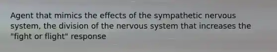 Agent that mimics the effects of the sympathetic <a href='https://www.questionai.com/knowledge/kThdVqrsqy-nervous-system' class='anchor-knowledge'>nervous system</a>, the division of the nervous system that increases the "fight or flight" response