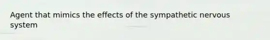 Agent that mimics the effects of the sympathetic <a href='https://www.questionai.com/knowledge/kThdVqrsqy-nervous-system' class='anchor-knowledge'>nervous system</a>