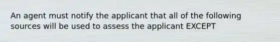 An agent must notify the applicant that all of the following sources will be used to assess the applicant EXCEPT