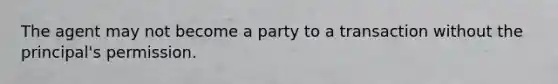 The agent may not become a party to a transaction without the principal's permission.