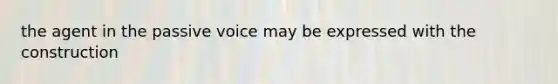 the agent in the passive voice may be expressed with the construction