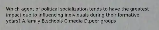 Which agent of political socialization tends to have the greatest impact due to influencing individuals during their formative years? A.family B.schools C.media D.peer groups