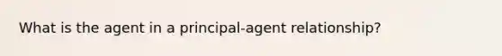 What is the agent in a principal-agent relationship?