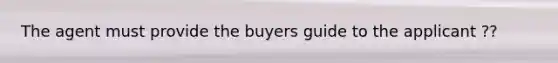 The agent must provide the buyers guide to the applicant ??