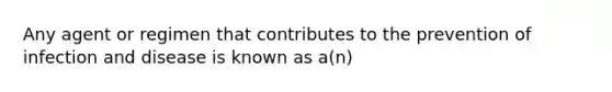 Any agent or regimen that contributes to the prevention of infection and disease is known as a(n)