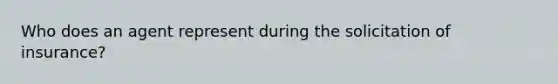 Who does an agent represent during the solicitation of insurance?