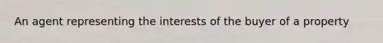 An agent representing the interests of the buyer of a property