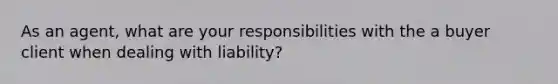 As an agent, what are your responsibilities with the a buyer client when dealing with liability?