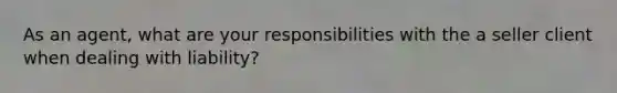 As an agent, what are your responsibilities with the a seller client when dealing with liability?
