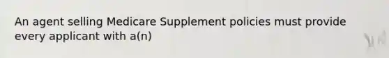 An agent selling Medicare Supplement policies must provide every applicant with a(n)