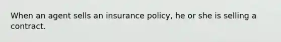 When an agent sells an insurance policy, he or she is selling a contract.