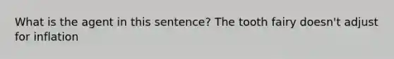 What is the agent in this sentence? The tooth fairy doesn't adjust for inflation