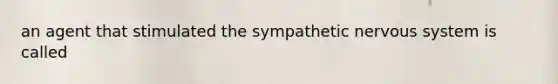 an agent that stimulated the sympathetic nervous system is called